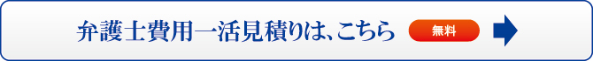 弁護士費用一活見積りは、こちら