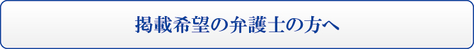 掲載希望の弁護士の方へ 掲載希望の弁護士の方へ